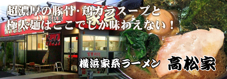 横浜家系ラーメン　高松家 超濃厚の豚骨・鶏ガラスープと極太麺はここでしか味わえない！