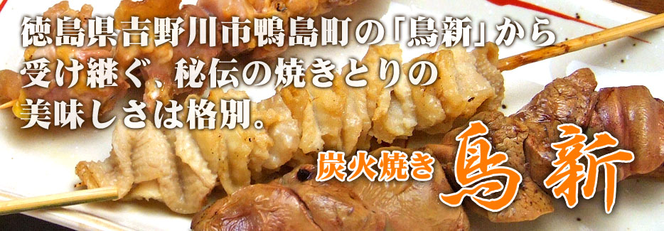 やきとり　鳥新 徳島県吉野川市鴨島町の「鳥新」から受け継ぐ、秘伝の焼きとりの美味しさは格別。